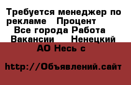 Требуется менеджер по рекламе › Процент ­ 50 - Все города Работа » Вакансии   . Ненецкий АО,Несь с.